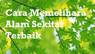 Cara Memelihara Alam Sekitar Terbaik - MySemakan