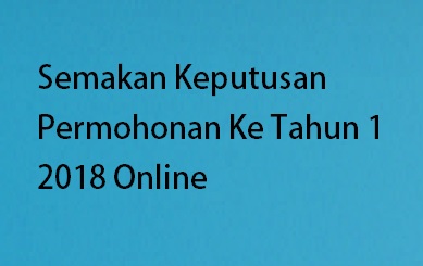 Semakan Keputusan Permohonan Ke Tahun 1 2018 Online ...